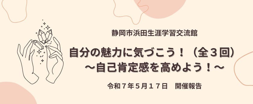 静岡市浜田生涯学習交流館にて「自分の魅力に気づこう！～自己肯定感を高めよう！～」講座を開催