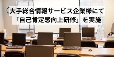 大手総合情報サービス企業様にて「自己肯定感向上研修」を実施