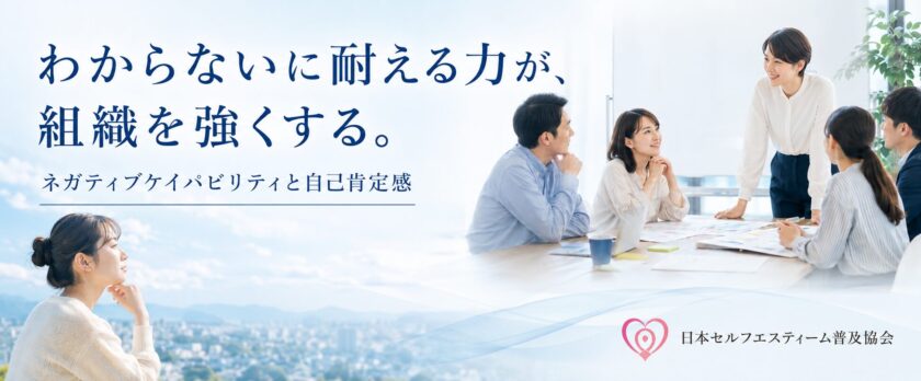 わからないに堪える力が組織を強くする。ネガティブケイパビリティと自己肯定感